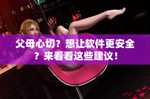 父母心切？想让软件更安全？来看看这些建议！