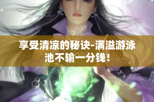 享受清凉的秘诀-满溢游泳池不输一分钱！