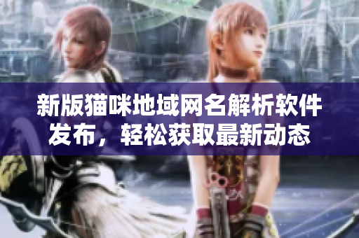 新版猫咪地域网名解析软件发布，轻松获取最新动态