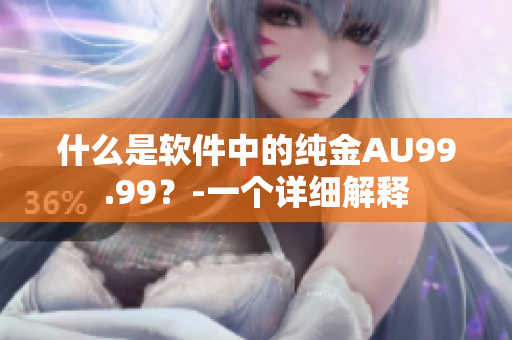 什么是软件中的纯金AU99.99？-一个详细解释