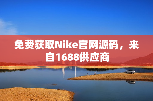 免费获取Nike官网源码，来自1688供应商