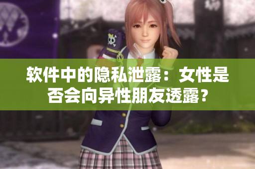 软件中的隐私泄露：女性是否会向异性朋友透露？