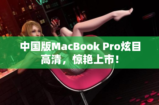 中国版MacBook Pro炫目高清，惊艳上市！
