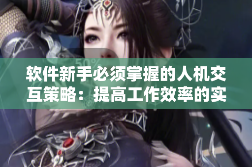 软件新手必须掌握的人机交互策略：提高工作效率的实用技巧