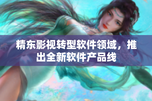 精东影视转型软件领域，推出全新软件产品线