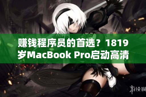 赚钱程序员的首选？1819岁MacBook Pro启动高清渲染速度惊人！