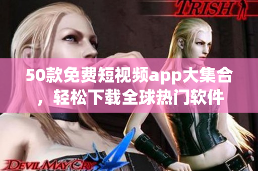 50款免费短视频app大集合，轻松下载全球热门软件