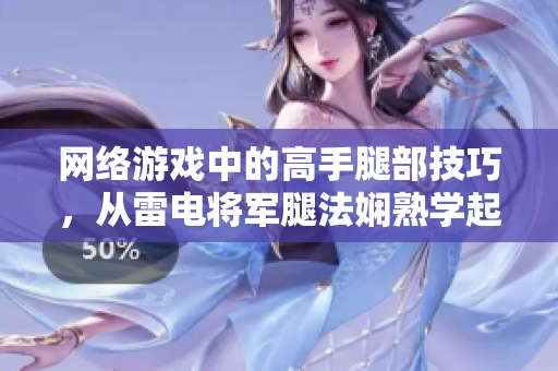 网络游戏中的高手腿部技巧，从雷电将军腿法娴熟学起！