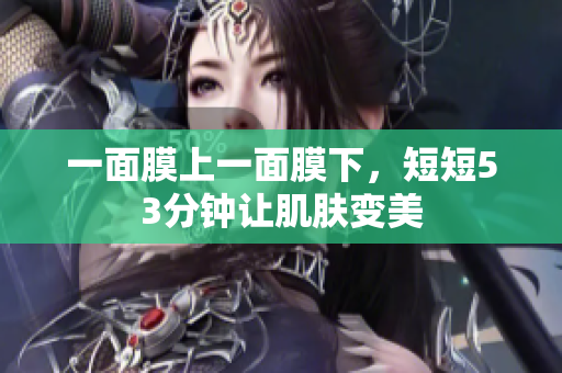 一面膜上一面膜下，短短53分钟让肌肤变美