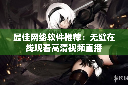 最佳网络软件推荐：无缝在线观看高清视频直播
