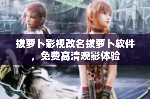 拔萝卜影视改名拔萝卜软件，免费高清观影体验