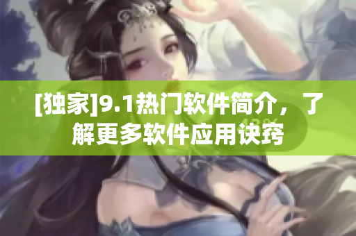 [独家]9.1热门软件简介，了解更多软件应用诀窍