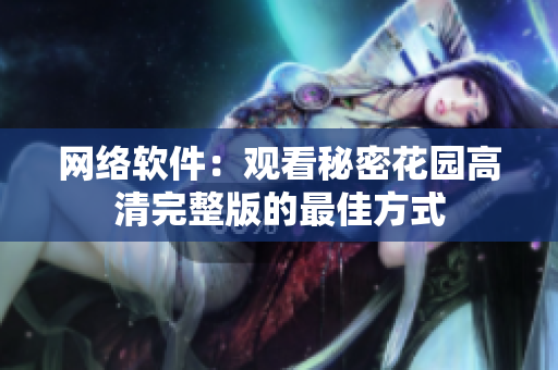 网络软件：观看秘密花园高清完整版的最佳方式