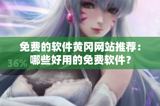免费的软件黄冈网站推荐：哪些好用的免费软件？