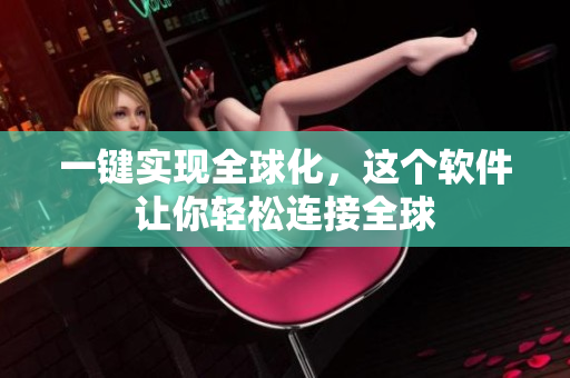 一键实现全球化，这个软件让你轻松连接全球