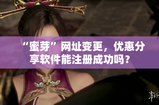 “蜜芽”网址变更，优惠分享软件能注册成功吗？