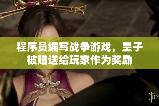 程序员编写战争游戏，皇子被赠送给玩家作为奖励