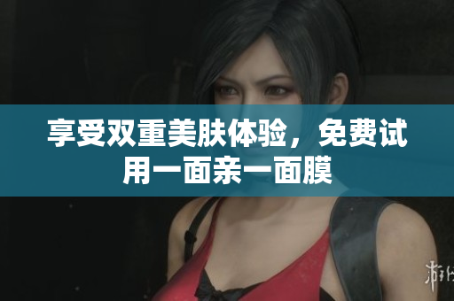享受双重美肤体验，免费试用一面亲一面膜