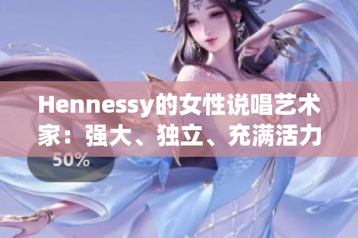 Hennessy的女性说唱艺术家：强大、独立、充满活力
