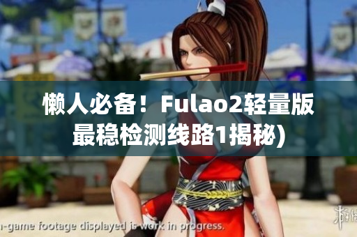 懒人必备！Fulao2轻量版最稳检测线路1揭秘)