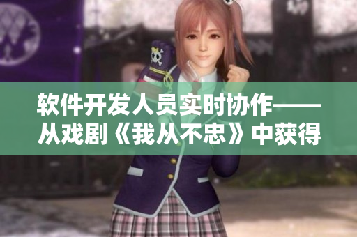 软件开发人员实时协作——从戏剧《我从不忠》中获得的启示