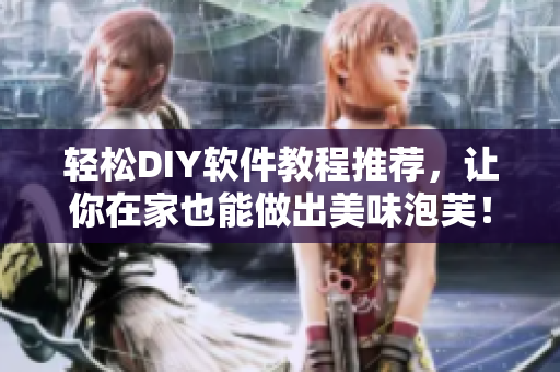 轻松DIY软件教程推荐，让你在家也能做出美味泡芙！