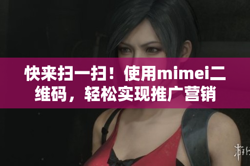 快来扫一扫！使用mimei二维码，轻松实现推广营销