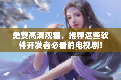 免费高清观看，推荐这些软件开发者必看的电视剧！