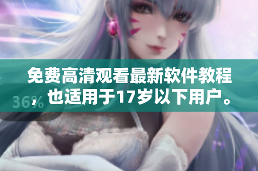 免费高清观看最新软件教程，也适用于17岁以下用户。