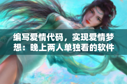 编写爱情代码，实现爱情梦想：晚上两人单独看的软件电影推荐