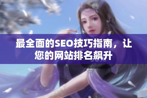 最全面的SEO技巧指南，让您的网站排名飙升