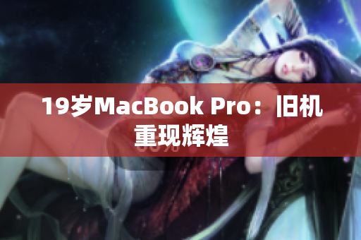 19岁MacBook Pro：旧机重现辉煌