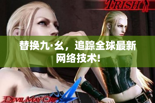 替换九·幺，追踪全球最新网络技术!