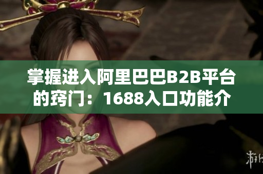 掌握进入阿里巴巴B2B平台的窍门：1688入口功能介绍