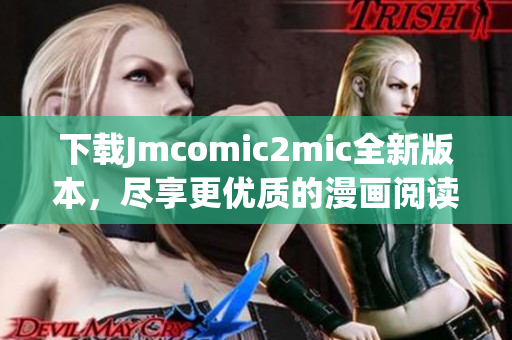 下载Jmcomic2mic全新版本，尽享更优质的漫画阅读体验。