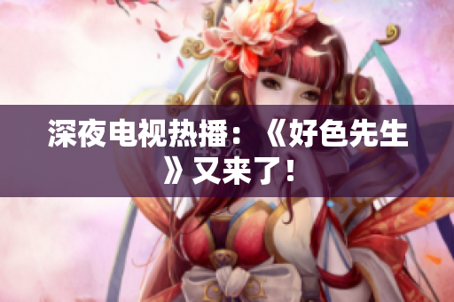 深夜电视热播：《好色先生》又来了！