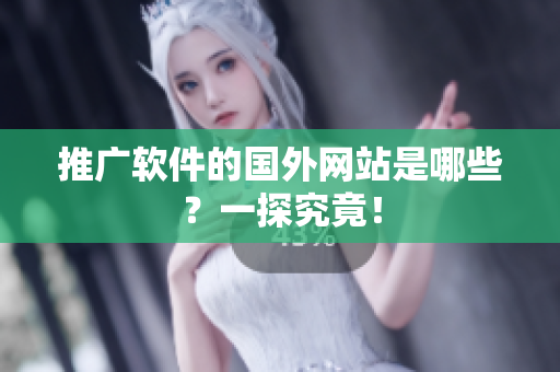 推广软件的国外网站是哪些？一探究竟！