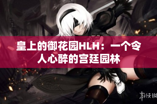 皇上的御花园HLH：一个令人心醉的宫廷园林