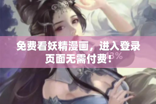 免费看妖精漫画，进入登录页面无需付费！