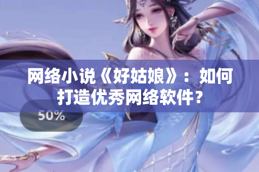 网络小说《好姑娘》：如何打造优秀网络软件？