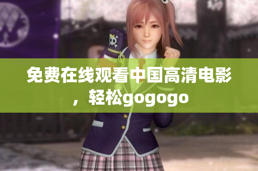 免费在线观看中国高清电影，轻松gogogo