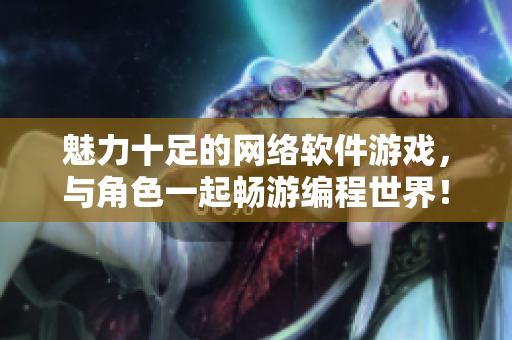 魅力十足的网络软件游戏，与角色一起畅游编程世界！