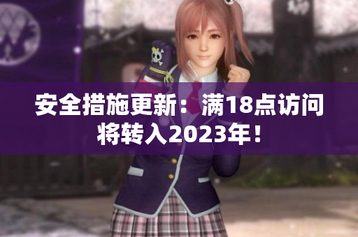 安全措施更新：满18点访问将转入2023年！