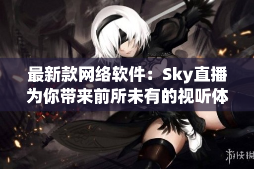 最新款网络软件：Sky直播为你带来前所未有的视听体验