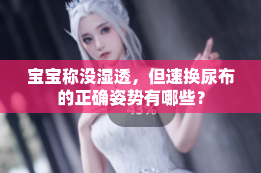 宝宝称没湿透，但速换尿布的正确姿势有哪些？