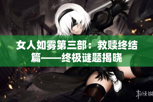 女人如雾第三部：救赎终结篇——终极谜题揭晓