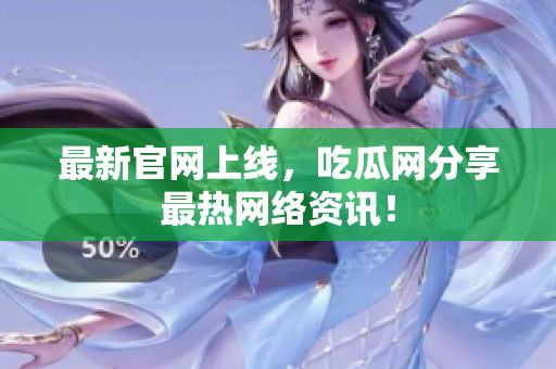 最新官网上线，吃瓜网分享最热网络资讯！