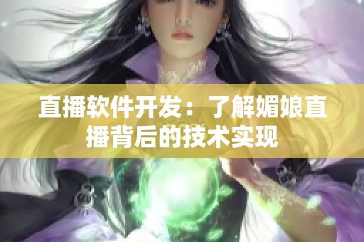 直播软件开发：了解媚娘直播背后的技术实现