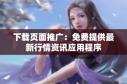 下载页面推广：免费提供最新行情资讯应用程序