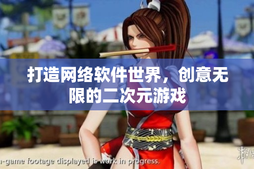 打造网络软件世界，创意无限的二次元游戏